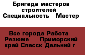 Бригада мастеров строителей › Специальность ­ Мастер - Все города Работа » Резюме   . Приморский край,Спасск-Дальний г.